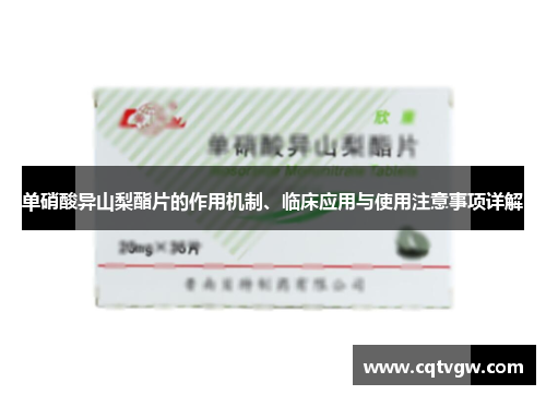 单硝酸异山梨酯片的作用机制、临床应用与使用注意事项详解 单硝酸异山梨酯片的作用机制、临床应用与使用注意事项详解