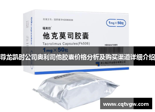 尊龙凯时公司奥利司他胶囊价格分析及购买渠道详细介绍