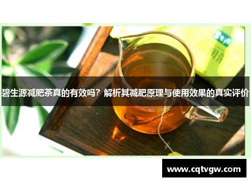 碧生源减肥茶真的有效吗?解析其减肥原理与使用效果的真实评价 碧生源减肥茶真的有效吗?解析其减肥原理与使用效果的真实评价