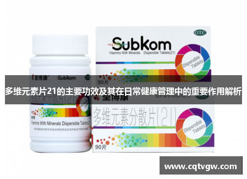 多维元素片21的主要功效及其在日常健康管理中的重要作用解析 多维元素片21的主要功效及其在日常健康管理中的重要作用解析