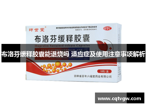 布洛芬缓释胶囊能退烧吗 适应症及使用注意事项解析 布洛芬缓释胶囊能退烧吗 适应症及使用注意事项解析